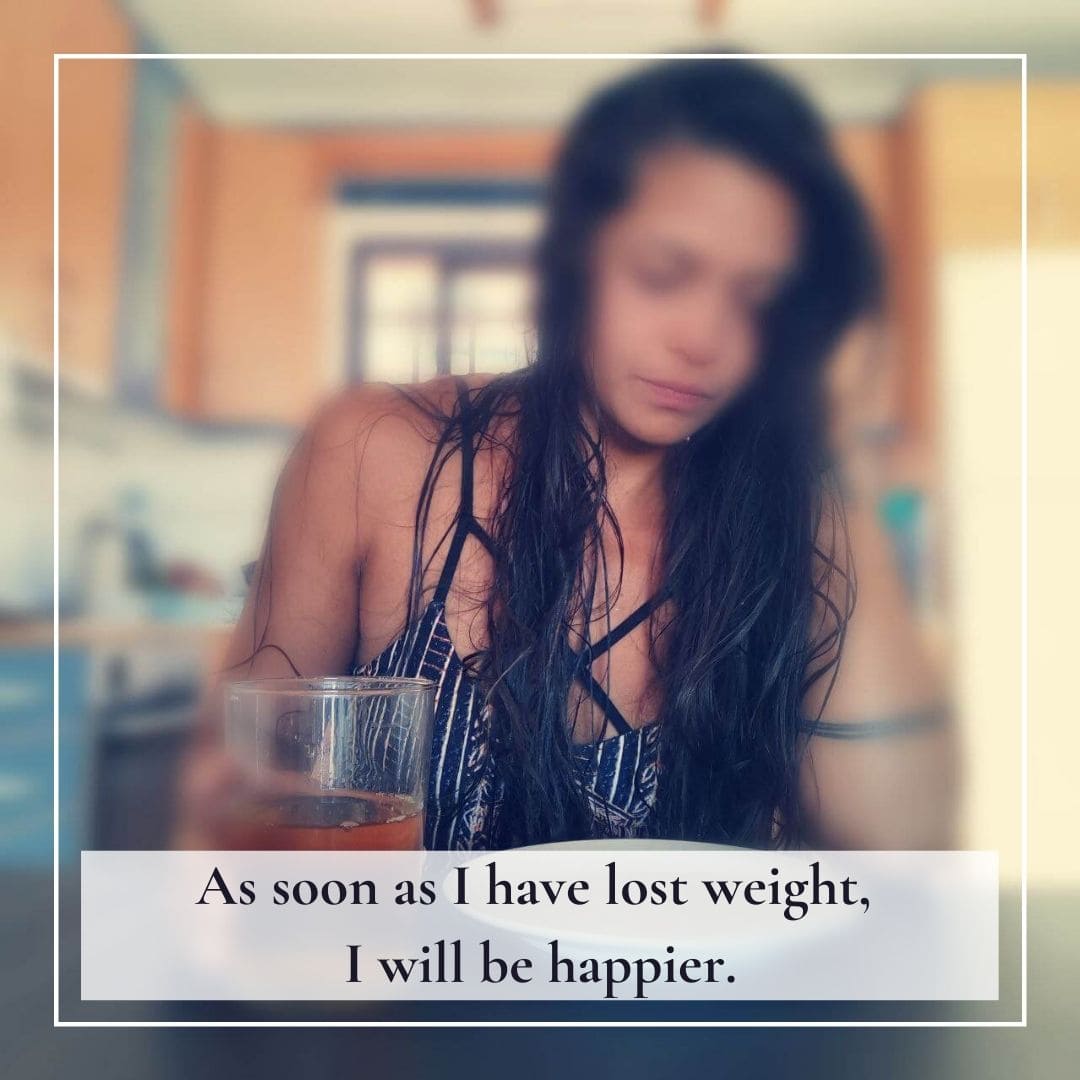 As soons as I have lost weight, I will be happier.